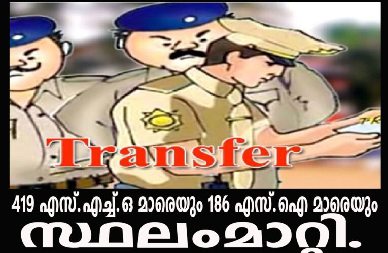 419 എസ്.എച്ച്.ഒ മാരെയും 186 എസ്.ഐ മാരെയും സ്ഥലംമാറ്റി.