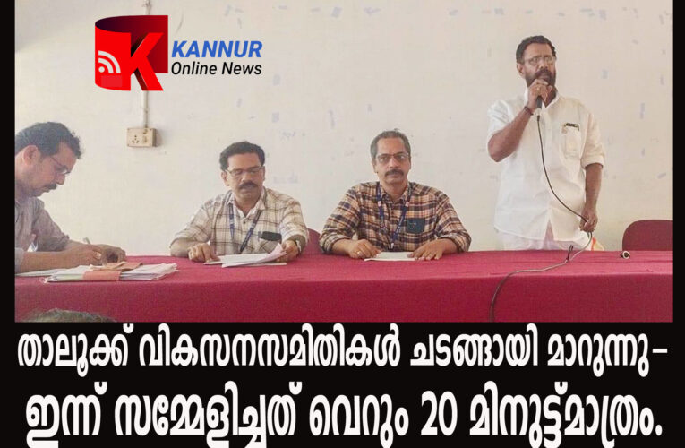 താലൂക്ക് വികസനസമിതികള്‍ ചടങ്ങായി മാറുന്നു-ഇന്ന് സമ്മേളിച്ചത് വെറും 20 മിനുട്ട്മാത്രം.