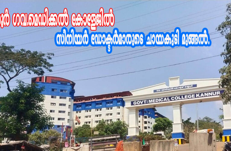 കണ്ണൂര്‍ ഗവ.മെഡിക്കല്‍ കോളേജില്‍ സീനിയര്‍ ഡോക്ടര്‍മാരുടെ ചായകുടി മുങ്ങല്‍.