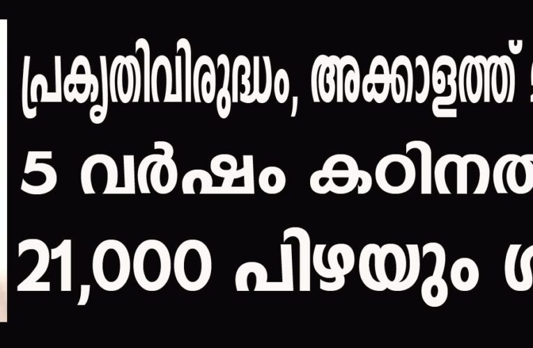 പ്രകൃതിവിരുദ്ധം, അക്കാളത്ത് മുസ്തഫക്ക്  5 വര്‍ഷം കഠിനതടവും 21,000 പിഴയും ശിക്ഷ.