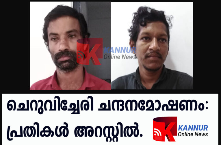 ചെറുവിച്ചേരി ചന്ദനമോഷണം: പ്രതികള്‍ അറസ്റ്റില്‍.