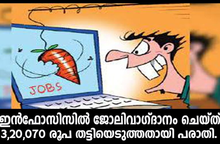 ഇന്‍ഫോസിസില്‍ ജോലിവാഗ്ദാനം ചെയ്ത് 3,20,070 രൂപ തട്ടിയെടുത്തതായി പരാതി.