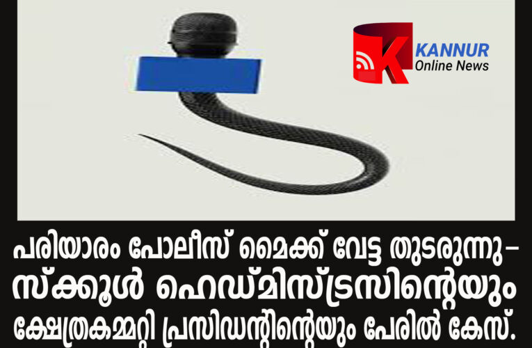 മൈക്ക് വേട്ട തുടരുന്നു-പരിയാരം പോലീസ്  സ്‌ക്കൂള്‍ ഹെഡ്മിസ്ട്രസിന്റെയും ക്ഷേത്രകമ്മറ്റി പ്രസിഡന്റിന്റെയും പേരില്‍ കേസെടുത്തു.