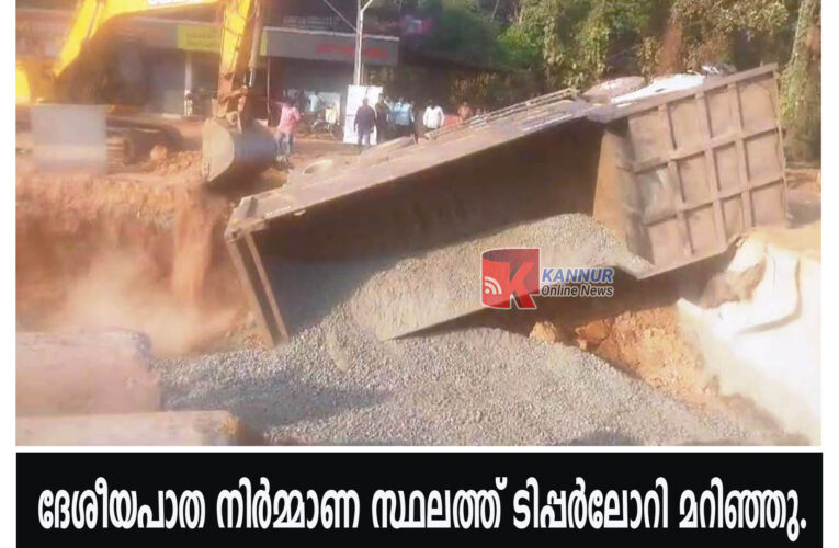ദേശീയപാത നിര്‍മ്മാണ സ്ഥലത്ത് ടിപ്പര്‍ലോറി മറിഞ്ഞു.