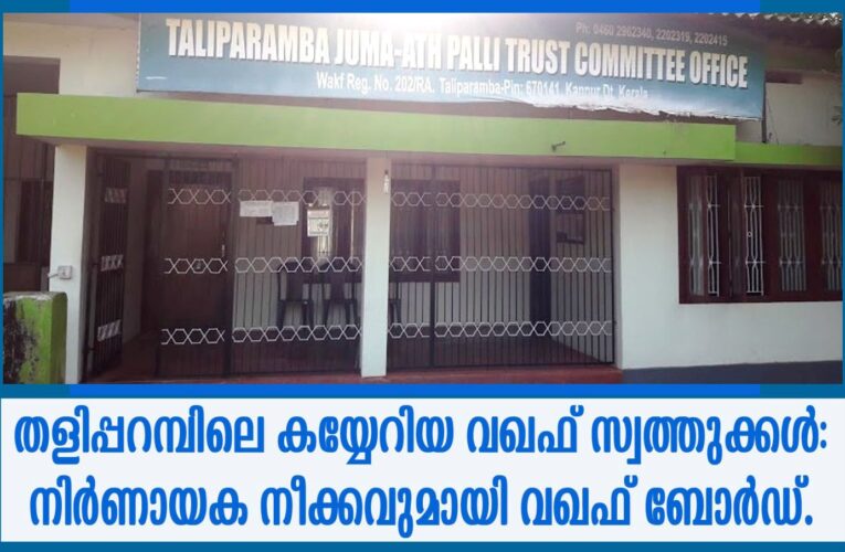 തളിപ്പറമ്പിലെ കയ്യേറിയ വഖഫ് സ്വത്തുക്കളുടെ വീണ്ടെടുപ്പ്: നിര്‍ണായക നീക്കവുമായി വഖഫ് ബോര്‍ഡ്.