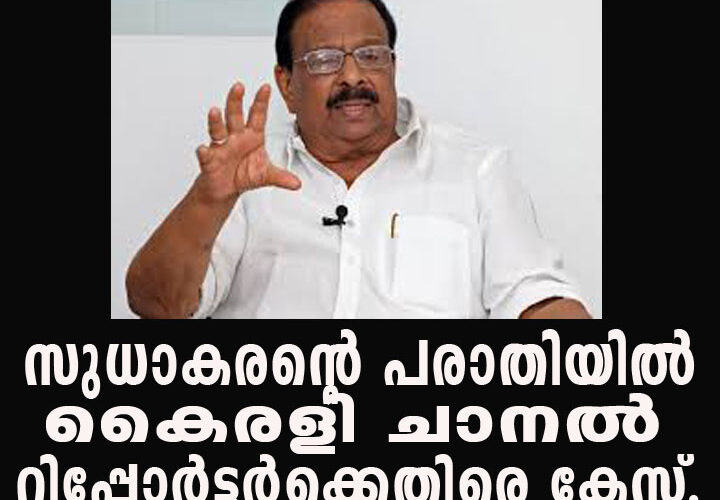 സുധാകരന്റെ പരാതിയില്‍  കൈരളി ചാനല്‍ റിപ്പോര്‍ട്ടര്‍ക്കെതിരെ കേസ്.