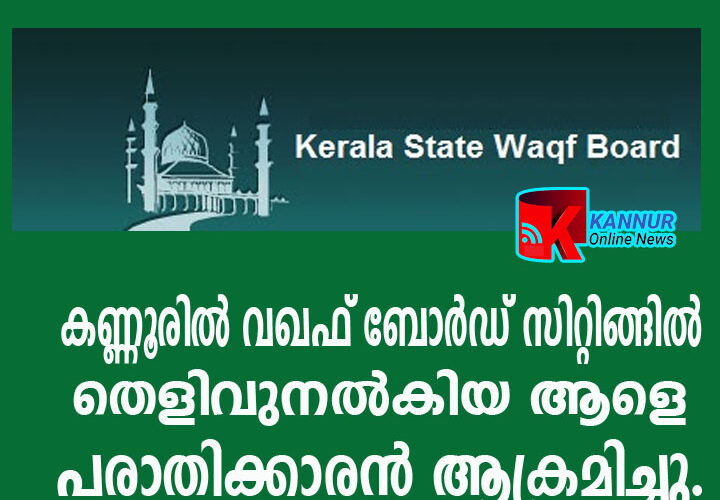 കണ്ണൂരില്‍ വഖഫ് ബോര്‍ഡ് സിറ്റിംഗില്‍ തെളിവുനല്‍കാനെത്തിയ ആളെ പരാതിക്കാരന്‍ ആക്രമിച്ചു.