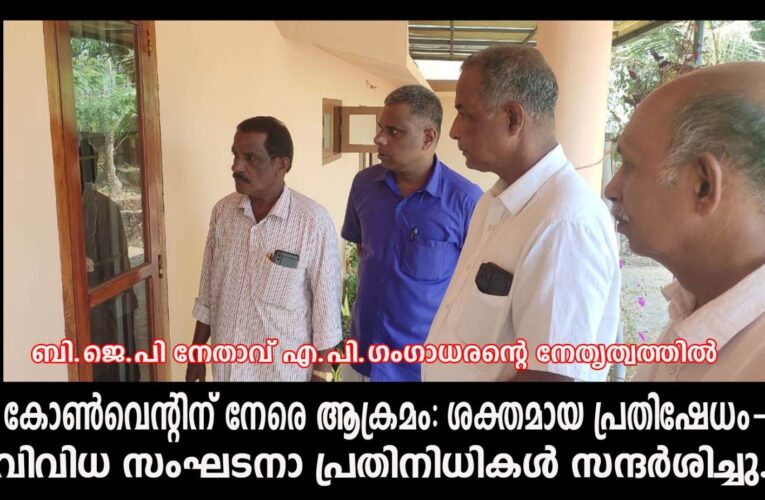 കോണ്‍വെന്റിന് നേരെ ആക്രമം: ശക്തമായ പ്രതിഷേധം-വിവിധ സംഘടനാ പ്രതിനിധികള്‍ സന്ദര്‍ശിച്ചു.