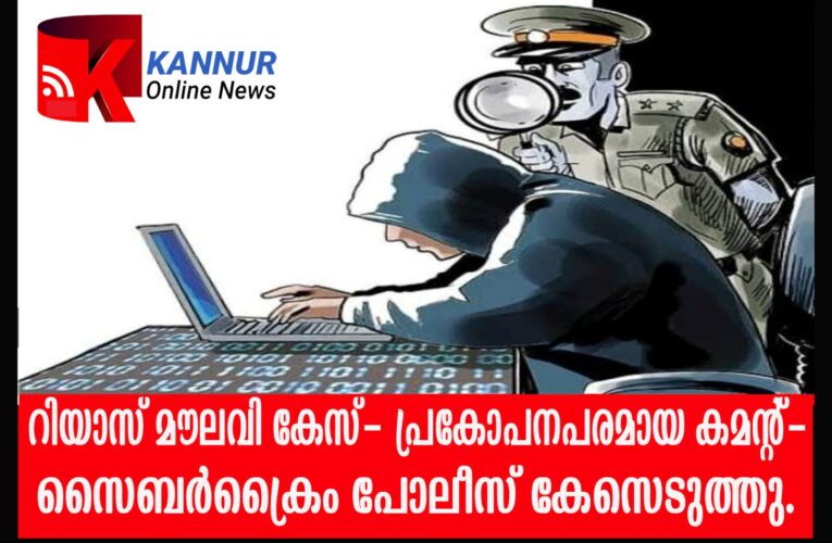 റിയാസ് മൗലവി കേസ്- പ്രകോപനപരമായ കമന്റ്-സൈബര്‍ക്രൈം പോലീസ് കേസെടുത്തു.