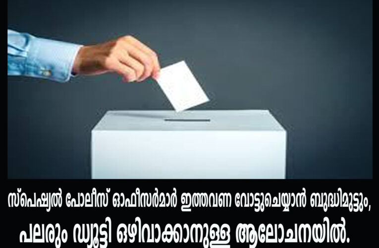സ്‌പെഷ്യല്‍ പോലീസ് ഓഫീസര്‍മാര്‍ ഇത്തവണ വോട്ടുചെയ്യാന്‍ ബുദ്ധിമുട്ടും, പലരും ഡ്യൂട്ടി ഒഴിവാക്കാനുള്ള ആലോചനയില്‍.