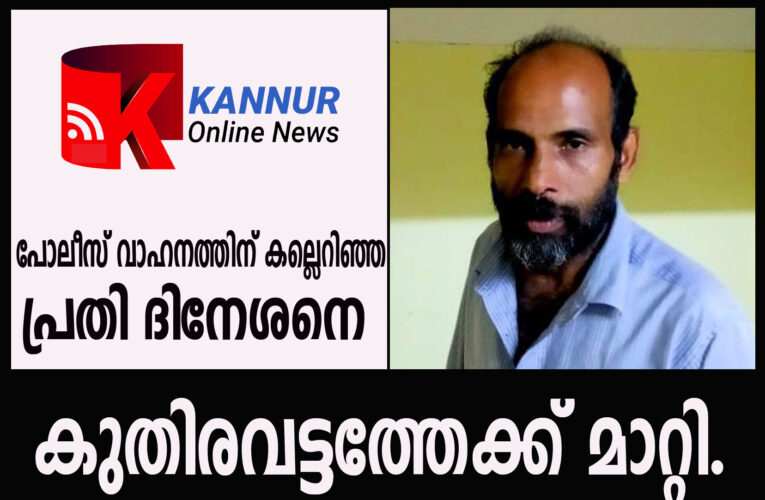 തളിപ്പറമ്പില്‍ പോലീസ് വാഹനത്തിന് കല്ലെറിഞ്ഞ പ്രതി ദിനേശനെ കുതിരവട്ടത്തേക്ക് മാറ്റി.