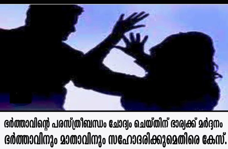 ഭര്‍ത്താവിന്റെ പരസ്ത്രീബന്ധം ചോദ്യം ചെയ്തിന് ഭാര്യക്ക് മര്‍ദ്ദനം-പോലീസ് കേസെടുത്തു.