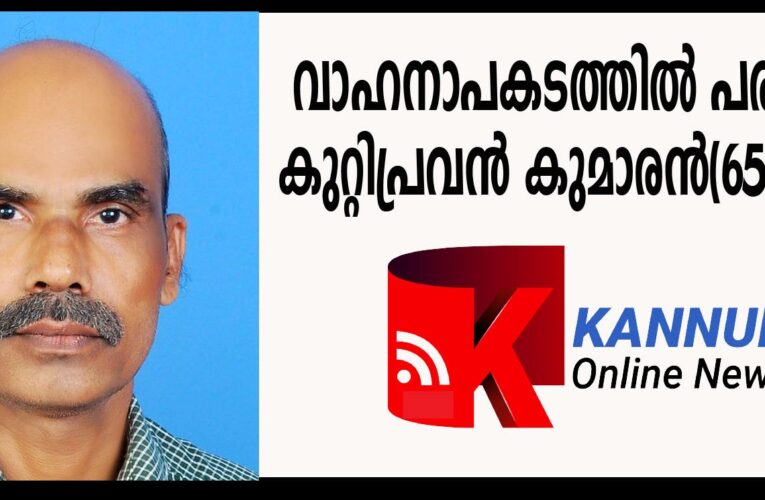 വാഹനാപകടത്തില്‍ പരിക്കേറ്റ കുറ്റിപ്രവന്‍ കുമാരന്‍(65) മരിച്ചു.