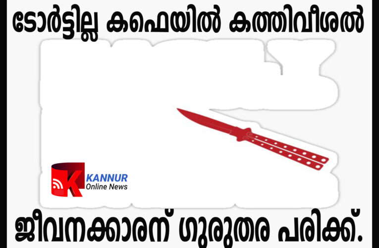 ടോര്‍ട്ടില്ല കഫെയില്‍ കത്തിവീശല്‍ ജീവനക്കാരന് ഗുരുതര പരിക്ക്.