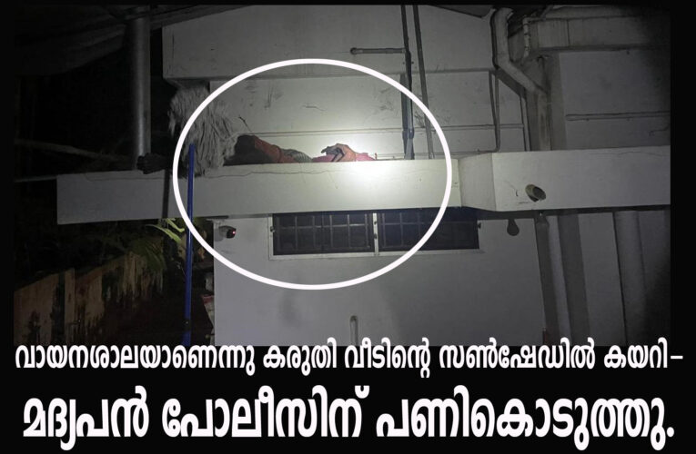 വായനശാലയാണെന്നു കരുതി വീടിന്റെ സണ്‍ഷേഡില്‍ കയറിയ മദ്യപനെ പോലീസ് വീട്ടിലെത്തിച്ചു.