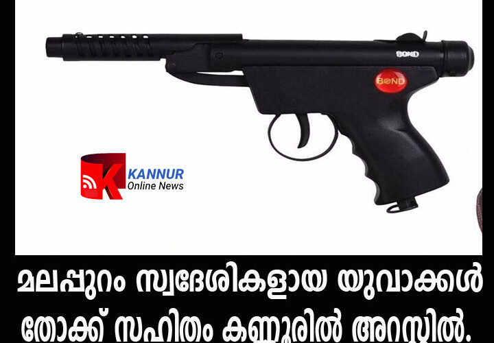 മലപ്പുറം സ്വദേശികളായ യുവാക്കള്‍ തോക്ക് സഹിതം കണ്ണൂരില്‍ അറസ്റ്റില്‍.