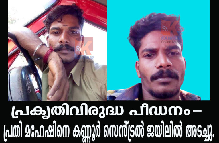 പ്രകൃതിവിരുദ്ധ പീഡനം-പ്രതി മഹേഷിനെ കണ്ണൂര്‍ സെന്‍ട്രല്‍ ജയിലില്‍ അടച്ചു.