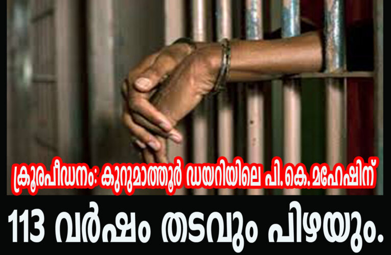 ക്രൂരപീഡനം: കുറുമാത്തൂര്‍ ഡയറിയിലെ പി.കെ.മഹേഷിന്  113 വര്‍ഷം തടവും പിഴയും.
