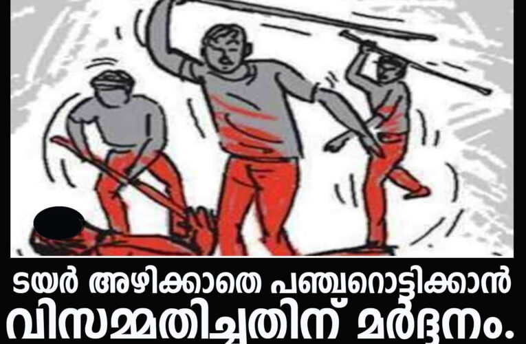 ടയര്‍ അഴിക്കാതെ പഞ്ചറൊട്ടിക്കാന്‍ വിസമ്മതിച്ചതിന് മര്‍ദ്ദനം.