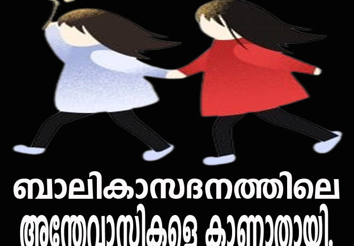 ബാലികാസദനത്തിലെ രണ്ട് അന്തേവാസികളെ കാണാതായി.