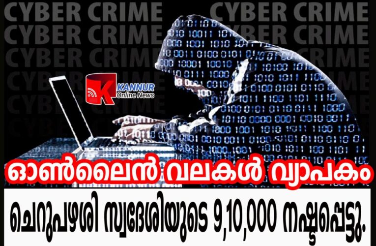 ഓണ്‍ലൈന്‍ വലകള്‍ വ്യാപകം  ചെറുപഴശി സ്വദേശിയുടെ 9,10,000 നഷ്ടപ്പെട്ടു.
