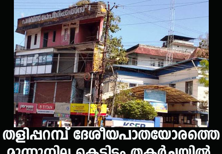 തളിപ്പറമ്പ് ദേശീയപാതയോരത്തെ മൂന്നുനില കെട്ടിടം തകര്‍ച്ചയില്‍.