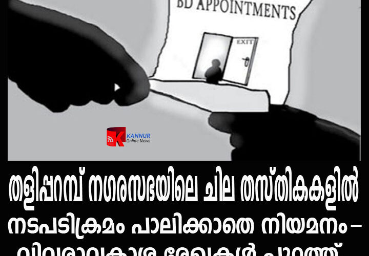 തളിപ്പറമ്പ് നഗരസഭയിലെ ചില തസ്തികകളില്‍ നടപടിക്രമം പാലിക്കാതെ നിയമനം-വിവരാവകാശ രേഖകള്‍ പുറത്ത്.