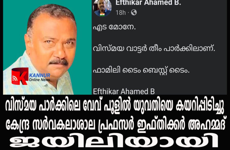 എട മോനേ-വേവ് പൂളില്‍ യുവതിയെ കയറിപ്പിടിച്ചു കേന്ദ്ര സര്‍വകലാശാല പ്രഫസര്‍ ഇഫ്തിക്കര്‍ അഹമ്മദ്  ജയിലിയായി