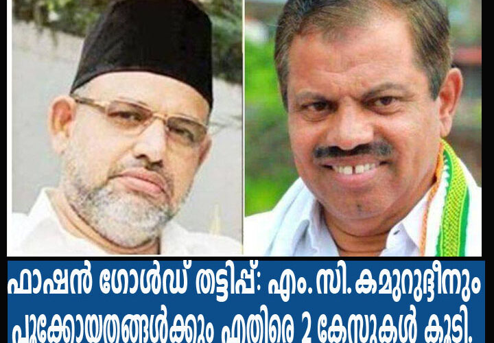 ഫാഷന്‍ ഗോള്‍ഡ് തട്ടിപ്പ്: എം.സി.കമുറുദ്ദീനും പൂക്കോയതങ്ങള്‍ക്കും എതിരെ 2 കേസുകള്‍ കൂടി.