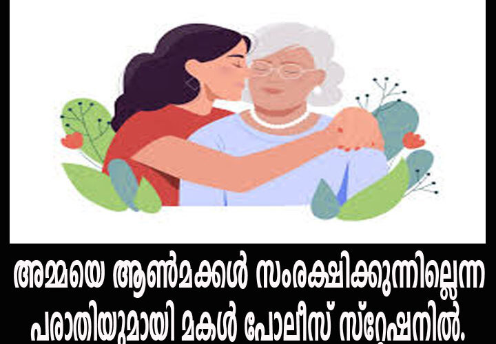 അമ്മയെ ആണ്‍മക്കള്‍ സംരക്ഷിക്കുന്നില്ലെന്ന പരാതിയുമായി മകള്‍ പോലീസ് സ്‌റ്റേഷനില്‍.