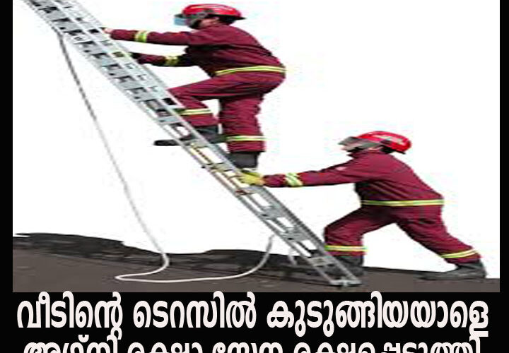 വീടിന്റെ ടെറസില്‍ കുടുങ്ങിയയാളെ അഗ്‌നി രക്ഷാ സേന രക്ഷപ്പെടുത്തി.