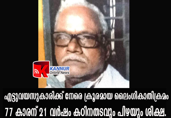 എട്ടുവയസുകാരിക്ക് നേരെ ക്രൂരമായ ലൈംഗികാതിക്രമം  77 കാരന് 21 വര്‍ഷം കഠിനതടവും പിഴയും ശിക്ഷ.