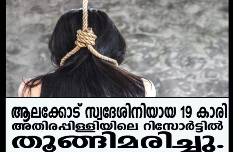 ആലക്കോട് സ്വദേശിനിയായ 19 കാരി  അതിരപ്പിള്ളിയിലെ റിസോര്‍ട്ടില്‍ തൂങ്ങിമരിച്ചു.
