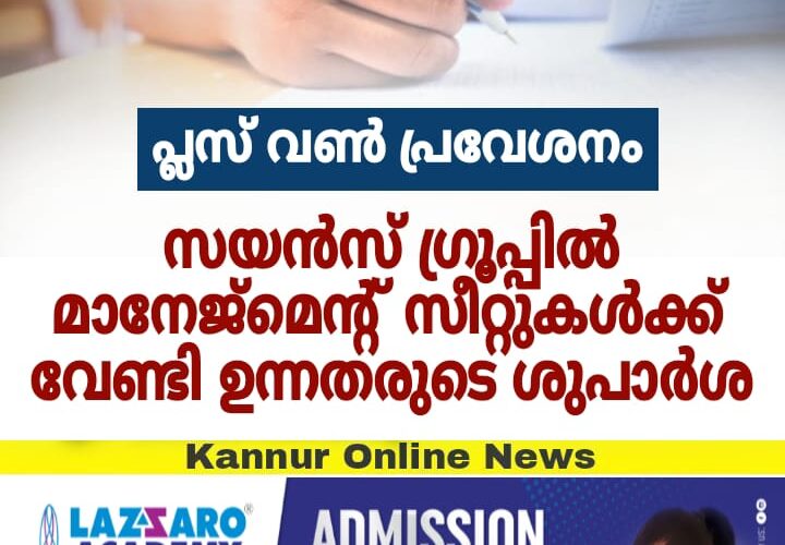 സയന്‍സ് ഗ്രൂപ്പില്‍ മാനേജ്‌മെന്റ് സീറ്റുകള്‍ക്ക് വേണ്ടി ഉന്നതരുടെ ശുപാര്‍ശ.