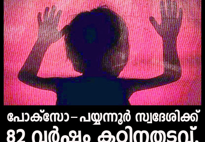 രണ്ടാം ക്ലാസുകാരിയെ ലൈംഗികമായി പീഡിപ്പിച്ച പയ്യന്നൂര്‍ സ്വദേശിക്ക് 82 വര്‍ഷം കഠിനതടവും 1.92 ലക്ഷം പിഴയും.