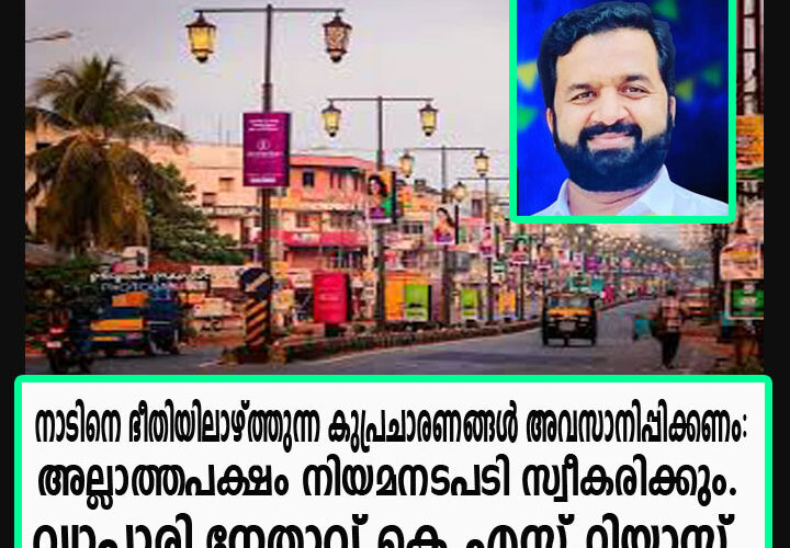 നാടിനെ ഭീതിയിലാഴ്ത്തുന്ന കുപ്രചാരണങ്ങള്‍ അവസാനിപ്പിക്കണം: വ്യാപാരി നേതാവ് കെ.എസ്.റിയാസ്.