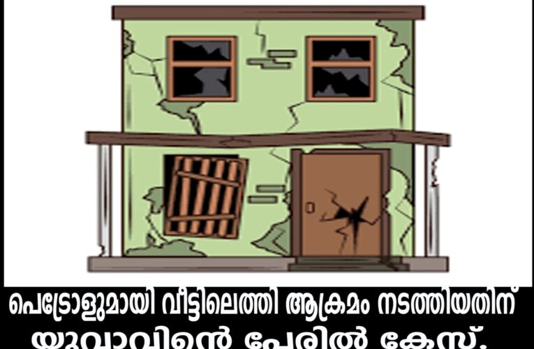 പെട്രോളുമായി വീട്ടിലെത്തി ആക്രമം നടത്തിയതിന് യുവാവിന്റെ പേരില്‍ കേസ്.