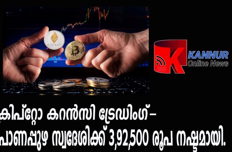 ക്രിപ്‌റ്റോ കറന്‍സി ട്രേഡിംഗ്-പാണപ്പുഴ സ്വദേശിക്ക് 3,92,500 രൂപ നഷ്ടമായി.