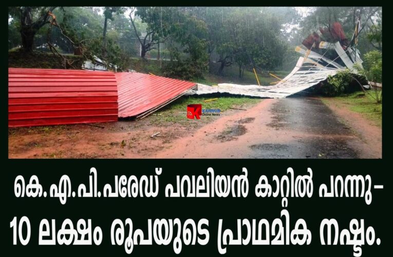 കെ.എ.പി.പരേഡ് പവലിയന്‍ കാറ്റില്‍ പറന്നു- 10 ലക്ഷം രൂപയുടെ പ്രാഥമിക നഷ്ടം.