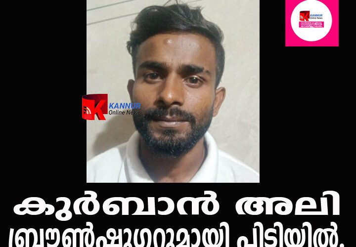 കുര്‍ബാന്‍ അലി കുറുമാത്തൂരില്‍ ബ്രൗണ്‍ഷുഗറുമായി പിടിയില്‍.