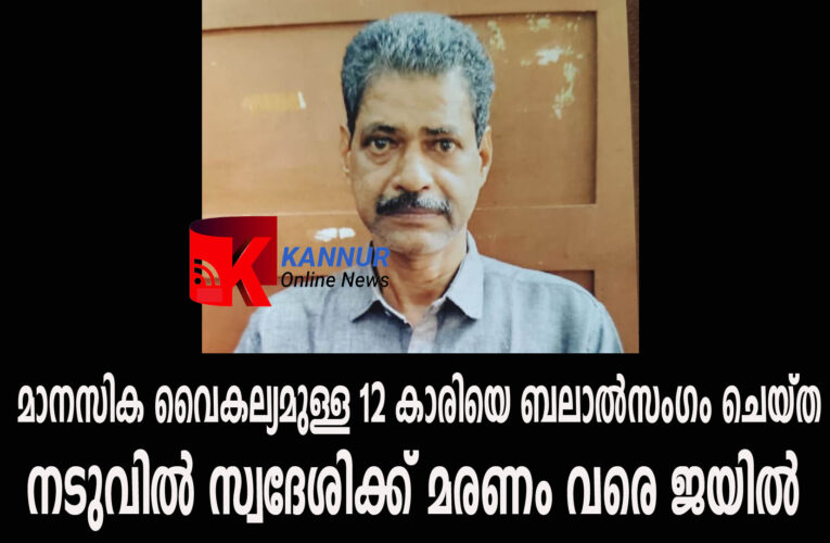 മാനസിക വൈകല്യമുള്ള 12 കാരിയെ ബലാല്‍സംഗം ചെയ്ത  നടുവില്‍ സ്വദേശിക്ക് മരണം വരെ ജയില്‍