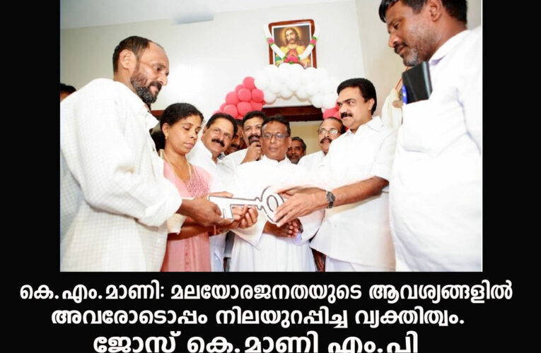 കെ.എം.മാണി: മലയോരജനതയുടെ ആവശ്യങ്ങളില്‍ അവരോടൊപ്പം നിലയുറപ്പിച്ച വ്യക്തിത്വം–കെ.എം.മാണി കാരുണ്യഭവനം താക്കോല്‍ദാനം ജോസ് കെ.മാണി എം.പി നിര്‍വ്വഹിച്ചു.
