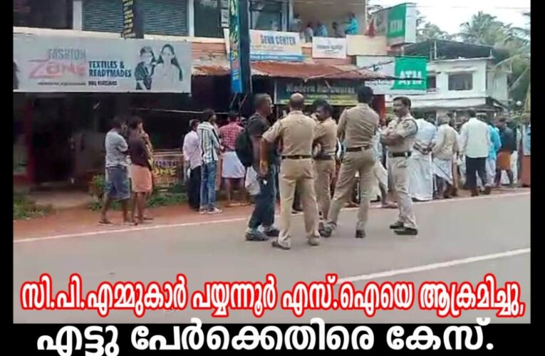 സി.പി.എമ്മുകാര്‍ പയ്യന്നൂര്‍ എസ്.ഐയെ ആക്രമിച്ചു, എട്ടുപേര്‍ക്കെതിരെ കേസ്.