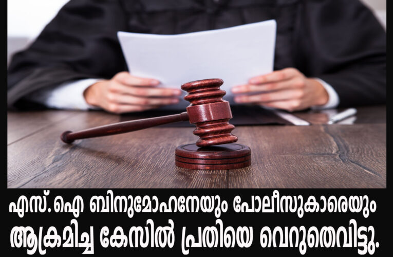 എസ്.ഐ ബിനുമോഹനേയും പോലീസുകാരെയും ആക്രമിച്ച കേസില്‍ പ്രതിയെ വെറുതെവിട്ടു.