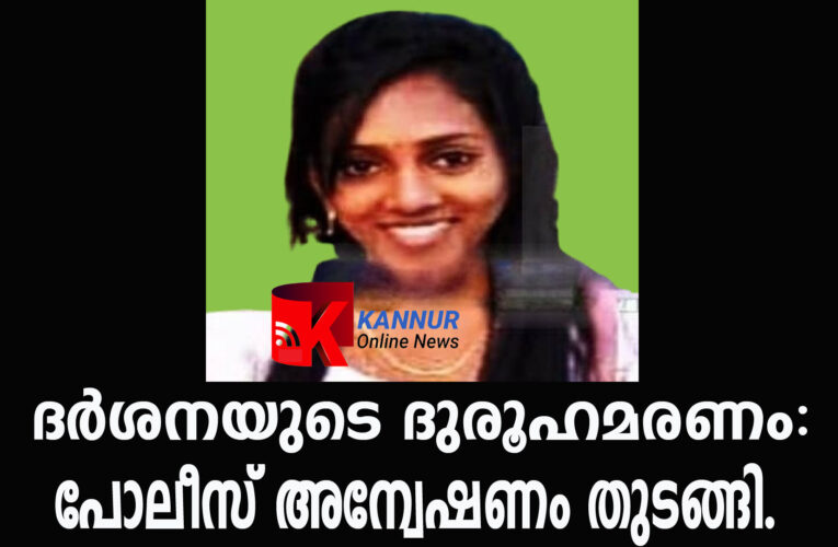 ദര്‍ശനയുടെ ദുരൂഹമരണം അന്വേഷണം ഊര്‍ജ്ജിതമാക്കി പോലീസ്.