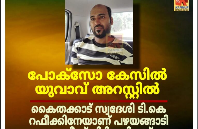 ⭕പോക്സോ കേസിൽ യുവാവ് അറസ്റ്റിൽ;കൈതക്കാട് സ്വദേശി ടി.കെ റഫീക്കിനേയാണ് പഴയങ്ങാടി പോലീസ് പിടികൂടിയത്⭕