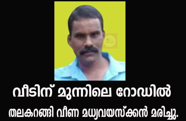 വീടിന് മുന്നിലെ റോഡില്‍ തലകറങ്ങി വീണ മധ്യവയസ്‌ക്കന്‍ മരിച്ചു.