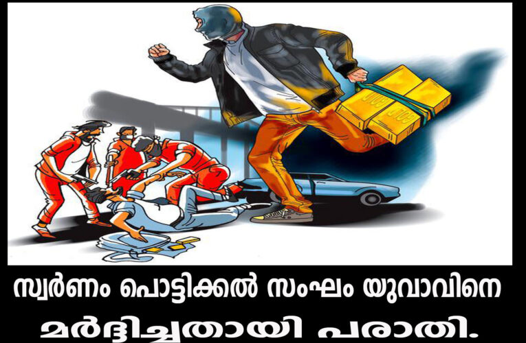 സ്വര്‍ണം പൊട്ടിക്കല്‍ സംഘം യുവാവിനെ തട്ടിക്കൊണ്ടുപോയി മര്‍ദ്ദിച്ചതായി പരാതി.