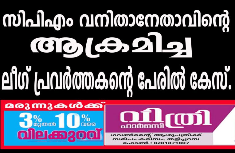 സിപിഎം വനിതാനേതാവിന്റെ ചുണ്ടില്‍ വടികൊണ്ട് കുത്തിയ ലീഗ് പ്രവര്‍ത്തകന്റെ പേരില്‍ കേസ്.