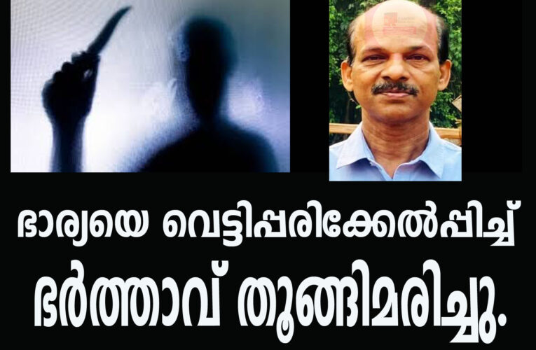 ചെറുപുഴ പ്രാപ്പൊയിലില്‍ ഭാര്യയെ വെട്ടിപ്പരിക്കേല്‍പ്പിച്ച് ഭര്‍ത്താവ് തൂങ്ങിമരിച്ചു.